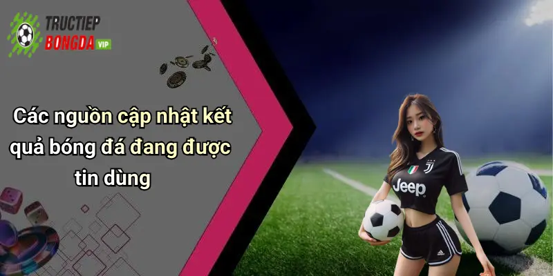 Các nguồn cập nhật kết quả bóng đá đang được tin dùng