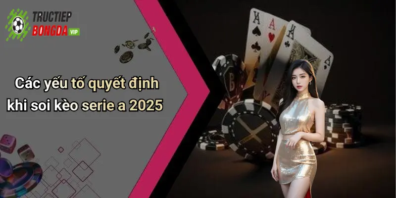 Các yếu tố quyết định khi soi kèo serie a 2025