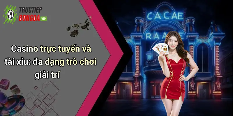Casino trực tuyến và tài xỉu: đa dạng trò chơi giải trí
