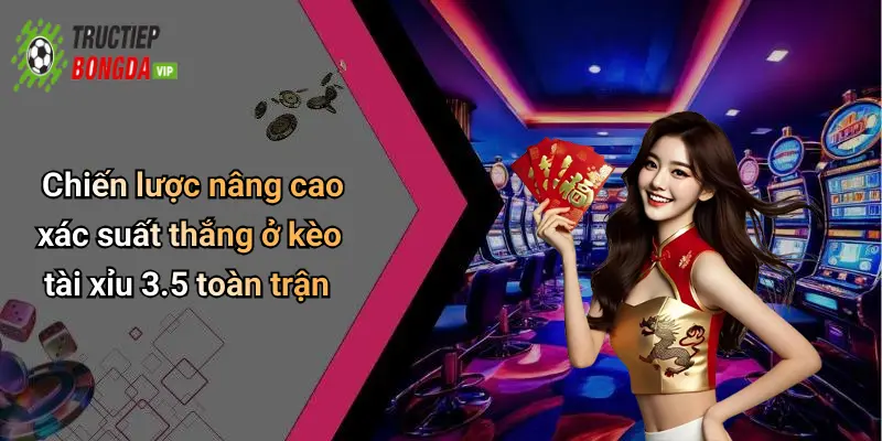 Chiến lược nâng cao xác suất thắng ở kèo tài xỉu 3.5 toàn trận