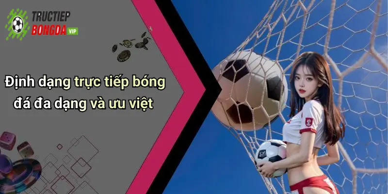 Định dạng trực tiếp bóng đá đa dạng và ưu việt