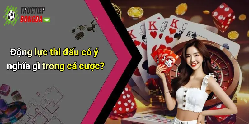 Động lực thi đấu có ý nghĩa gì trong cá cược?