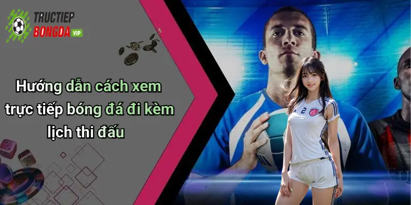 Hướng dẫn cách xem trực tiếp bóng đá đi kèm lịch thi đấu