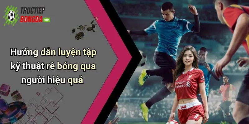 Hướng dẫn luyện tập kỹ thuật rê bóng qua người hiệu quả