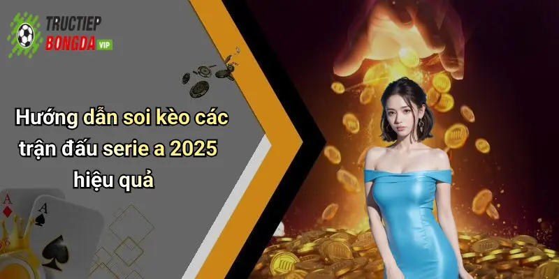 Hướng dẫn soi kèo các trận đấu serie a 2025 hiệu quả