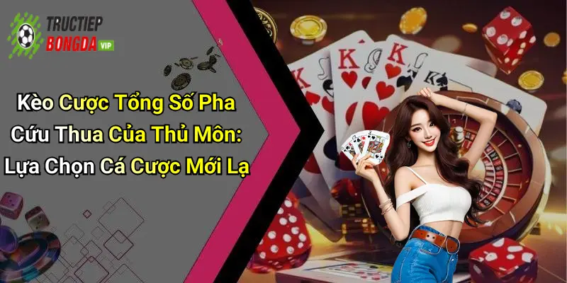 Kèo Cược Tổng Số Pha Cứu Thua Của Thủ Môn: Lựa Chọn Cá Cược Mới Lạ