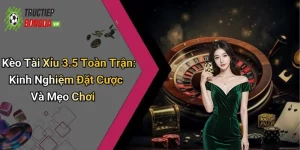Kèo Tài Xỉu 3.5 Toàn Trận: Kinh Nghiệm Đặt Cược Và Mẹo Chơi