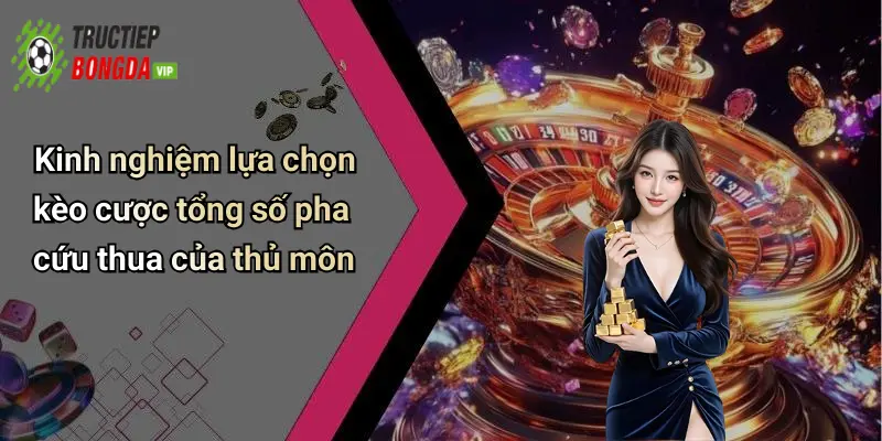 Kinh nghiệm lựa chọn kèo cược tổng số pha cứu thua của thủ môn