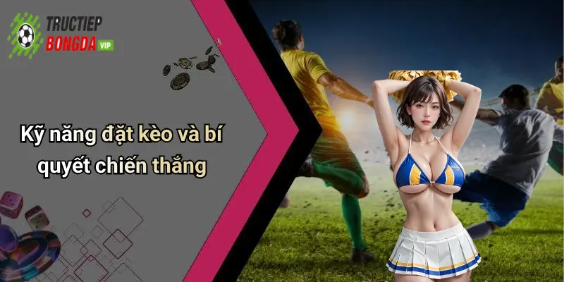 Kỹ năng đặt kèo và bí quyết chiến thắng
