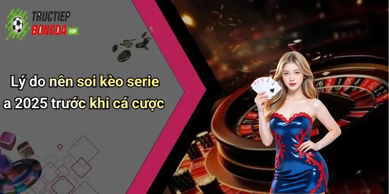 Lý do nên soi kèo serie a 2025 trước khi cá cược