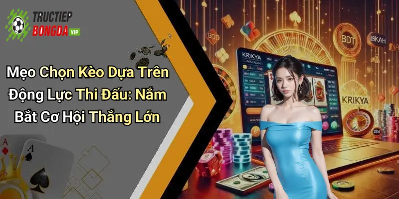 Mẹo Chọn Kèo Dựa Trên Động Lực Thi Đấu: Nắm Bắt Cơ Hội Thắng Lớn