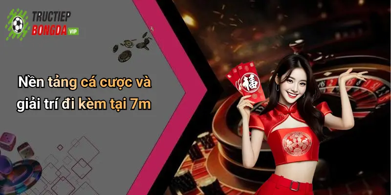 Nền tảng cá cược và giải trí đi kèm tại 7m