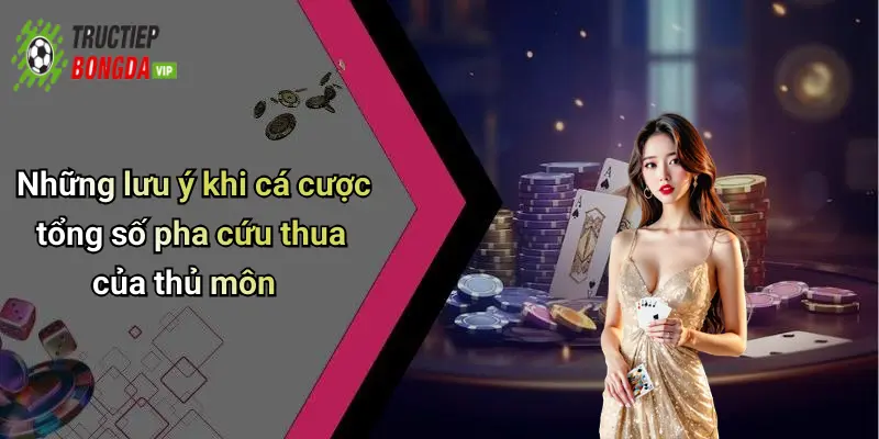 Những lưu ý khi cá cược tổng số pha cứu thua của thủ môn