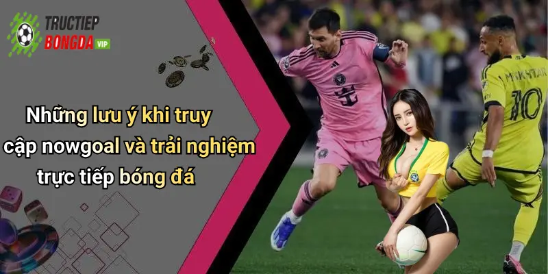 Những lưu ý khi truy cập nowgoal và trải nghiệm trực tiếp bóng đá