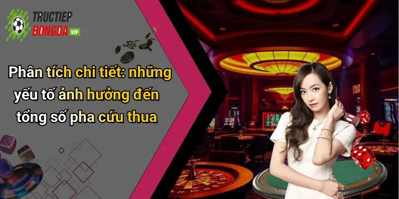 Phân tích chi tiết: những yếu tố ảnh hưởng đến tổng số pha cứu thua