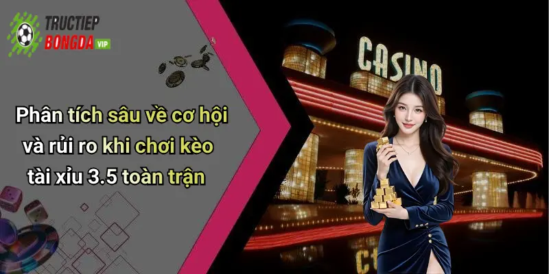 Phân tích sâu về cơ hội và rủi ro khi chơi kèo tài xỉu 3.5 toàn trận
