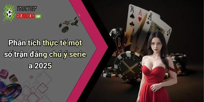 Phân tích thực tế một số trận đáng chú ý serie a 2025