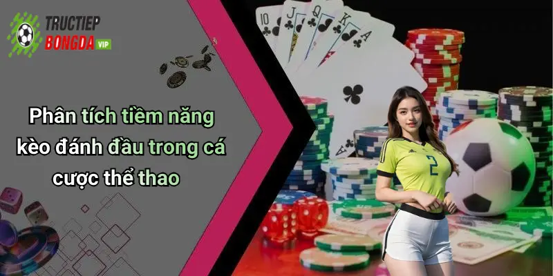 Phân tích tiềm năng kèo đánh đầu trong cá cược thể thao