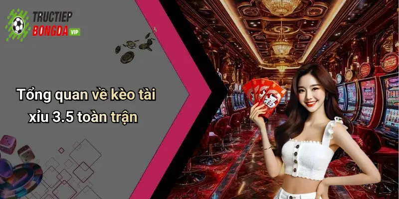 Tổng quan về kèo tài xỉu 3.5 toàn trận