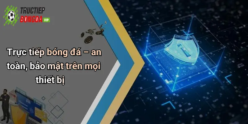 Trực tiếp bóng đá – an toàn, bảo mật trên mọi thiết bị