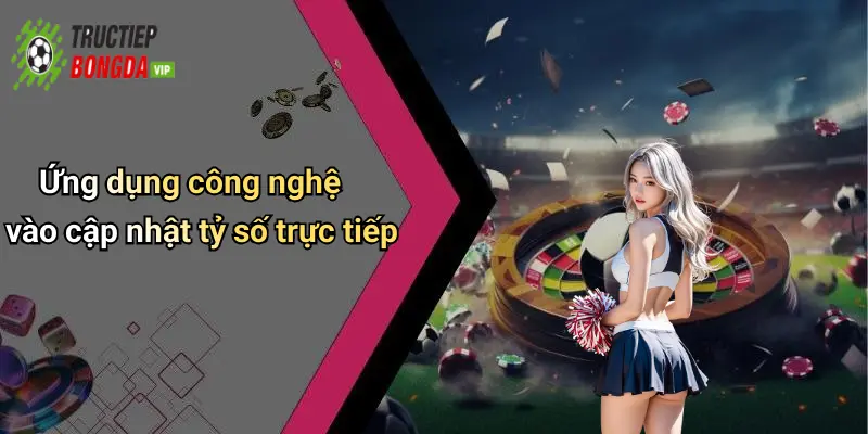 Ứng dụng công nghệ vào cập nhật tỷ số trực tiếp