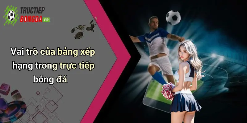 Vai trò của bảng xếp hạng trong trực tiếp bóng đá