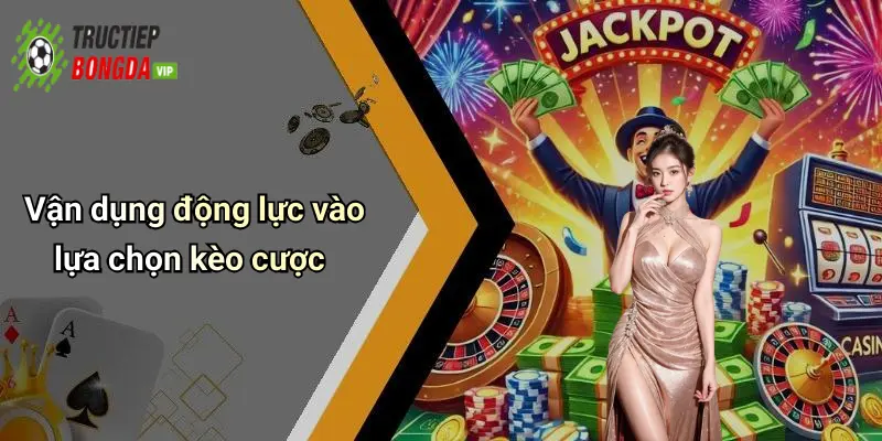 Vận dụng động lực vào lựa chọn kèo cược