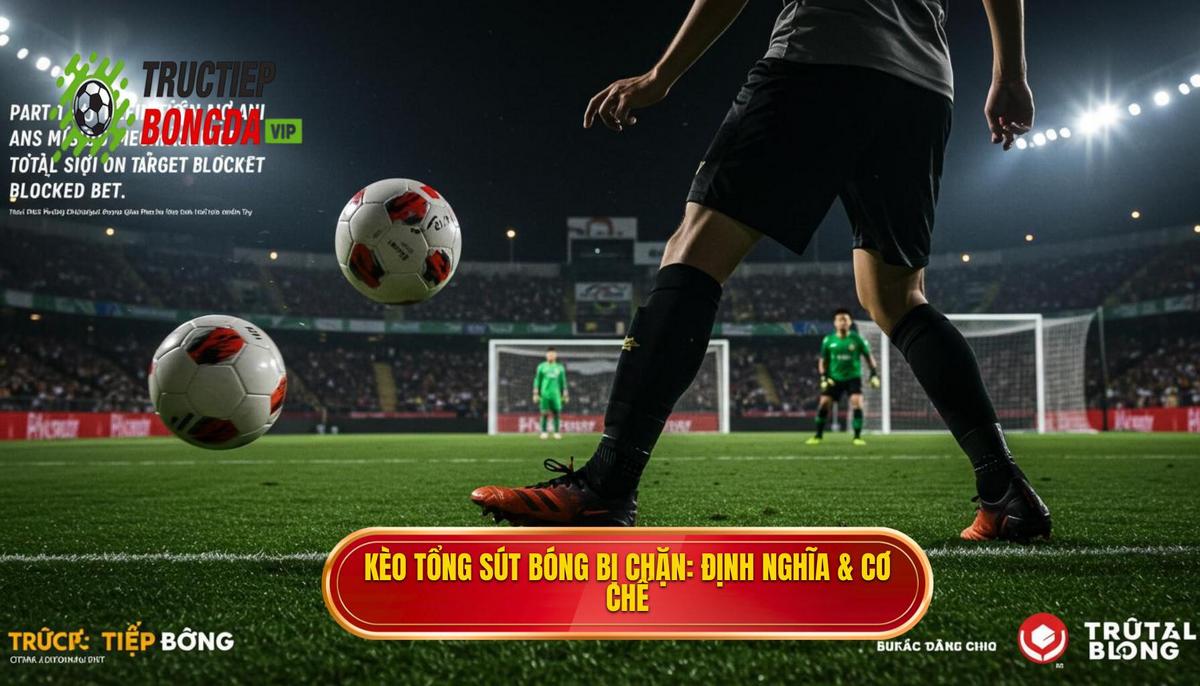 Phần 1_ Định Nghĩa và Cơ Chế Hoạt Động của Kèo Cược Tổng Số Lần Sút Bóng Bị Chặn