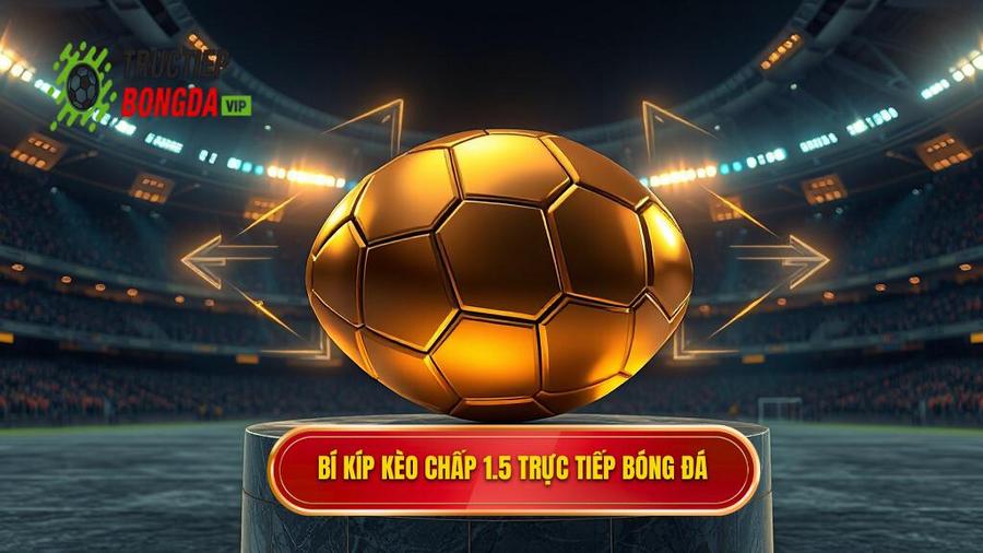 Mẹo cá cược kèo chấp 1.5 trái: Kinh nghiệm từ chuyên gia để luôn thắng