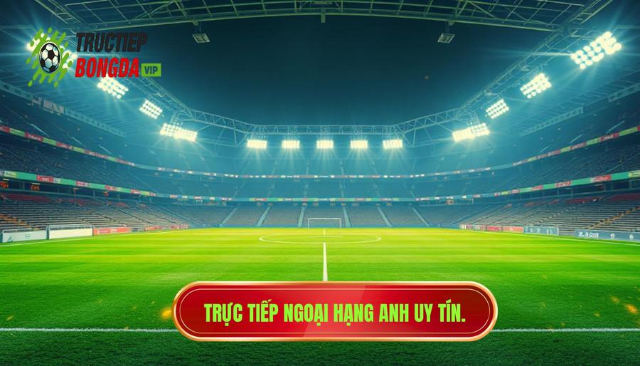 Trực tiếp Ngoại hạng Anh uy tín