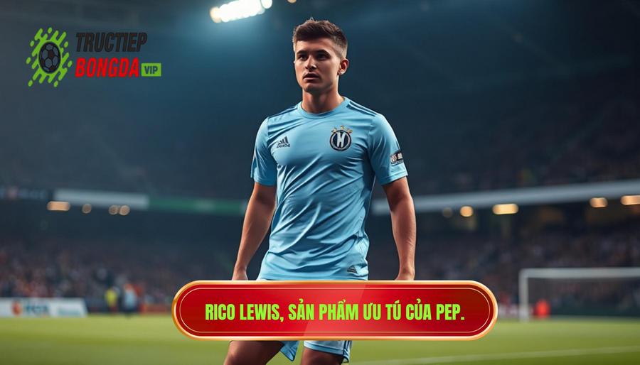 Rico Lewis (Manchester City) - Sản phẩm ưu tú của Pep Guardiola