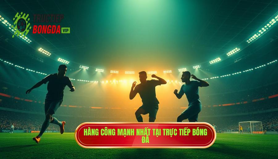 Đội bóng nào có hàng công mạnh nhất thế giới hiện nay? Phân tích chi tiết